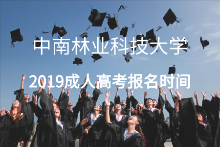 ?2019中南林業(yè)科技大學成人高考報名時間